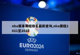 nba赛事赛程排名最新查询,nba赛程2021至2022